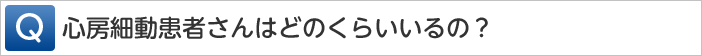 心房細動患者さんはどのくらいいるの？