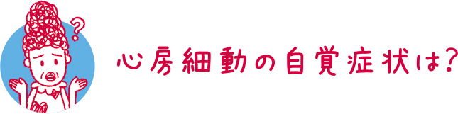 心房細動の自覚症状は？