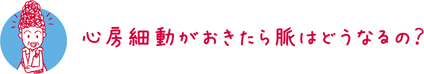 心房細動がおきたら脈はどうなるの？