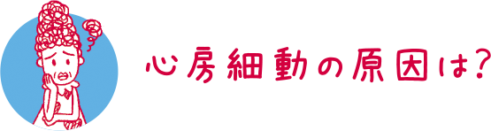 心房細動の原因は？