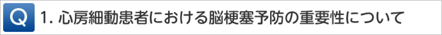 Q1.心房細動患者様における脳梗塞予防の重要性について