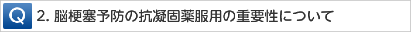 Q2.脳梗塞予防の抗凝固薬服用の重要性について