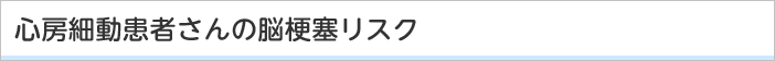 心房細動患者さんの脳梗塞リスク